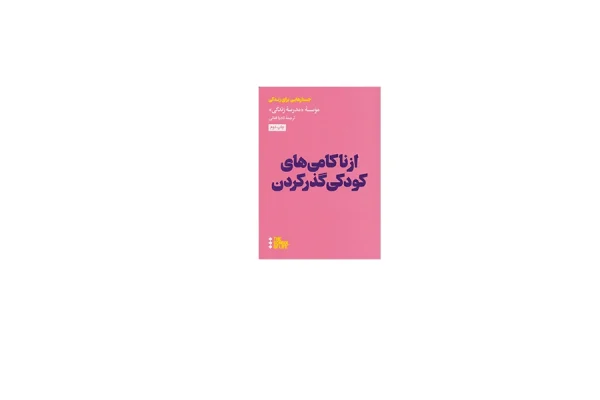 از ناکامی های کودکی گذر کردن (جستارهایی برای زندگی) - موسسه مدرسه زندگی - نادیا فغانی - هنوز