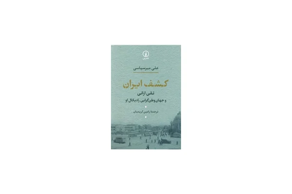 کشف ایران: تقی ارانی و جهان وطن گرایی رادیکال او - علی میرسپاسی - رامین کریمیان - نشر نی